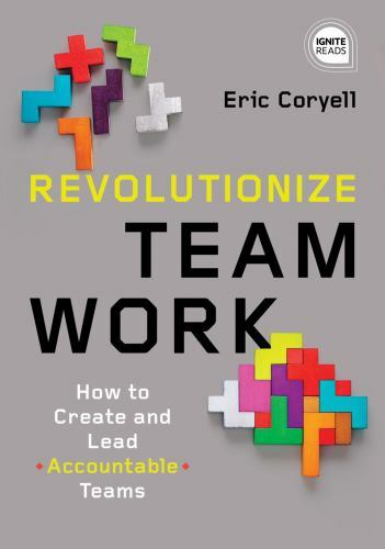 Revolutionize Teamwork: How to Create and Lead Accountable Teams (Ignite Reads), Revolutionize Teamwork: How to Create and Lead Accountable Teams (Ignite Reads),