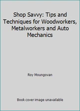 Shop Savvy: Tips and Techniques for Woodworkers, Metalworkers and Auto Mechanics