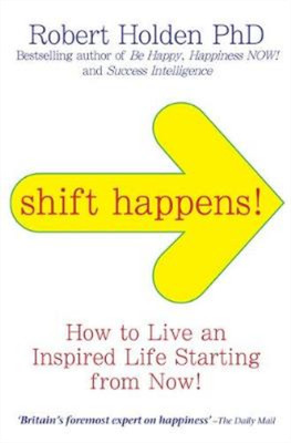 Shift Happens: How to Live an Inspired Life Starting from Now!, Robert Holden, U
