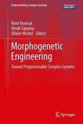 Morphogenetic Engineering: Toward Programmable Complex Systems by René Doursat