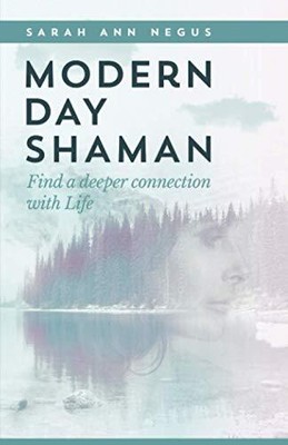 Modern Day Shaman: Find a deeper connection with Life By Sarah A