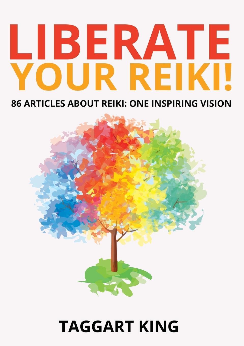 Liberate Your Reiki 86 Articles About Reiki: One Inspiring Vision King