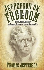 Jefferson on Freedom: Wisdom, Advice, and Hints on Freedom, Democracy, and t...