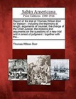 Report of the Trial of Thomas Wilson Dorr for Treason: Including the Testimony at Length, Arguments of Counsel, the Charge of the Chief Justice, the Motions and Arguments on the Questions of a New Trial and in Arrest of Judgment: Together with The... by Thomas Wilson Dorr (Paperback / softback, 2012)