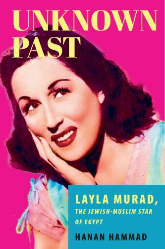 Unknown Past : Layla Murad, the Jewish-Muslim Star of Egypt by Hanan Hammad ...