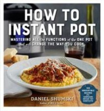 How to Instant Pot: Mastering All the Functions of the One Pot That Will Change 
