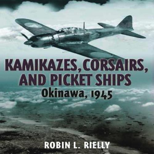 Kamikazes, Corsairs, and Picket Ships: Okinawa, 1945 by Rielly, Robin L ...
