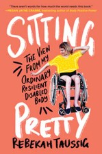 Sitting Pretty: The View from My Ordinary Resilient Disabled Body by Taussig