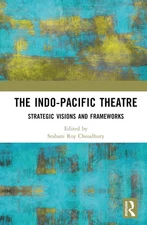 The Indo-Pacific Theatre: Strategic Visions and Frameworks by Srabani Roy Choudh