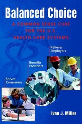 Balanced Choice: A Common Sense Cure for the U.S. Health Care Systems by Ivan, J