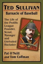 Ted Sullivan, Barnacle of Baseball: The Life of the Prolific League Founder,...
