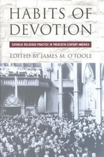 Habits of Devotion : Catholic Religious Practice in Twentieth-Cen