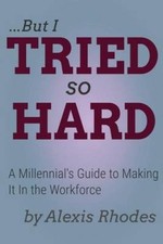 But I Tried So Hard: A Millennial's Guide to Making It in the Workforce