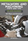 Metalwork and Machining Hints and Tips for Home Machinists: 101 Plans and Drawin