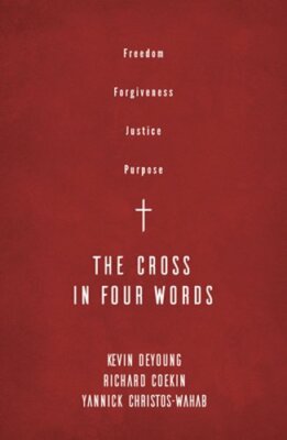 The Cross in Four Words: Freedom, Forgiveness, Justice, Purpose by Kevin DeYoung