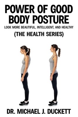 Power of Good Body Posture: Look More Beautiful, Intelligent, and Healthy: (The
