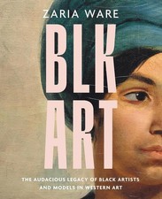 BLK ART: The Audacious Legacy of Black Artists and Models in Western Art by Zari