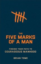 Five Marks of a Man : Finding Your Path to Courageous Manhood, Paperback by T...