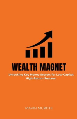 Wealth Magnet Unlocking Key Money Secrets for Low-Capital, High-Return Success