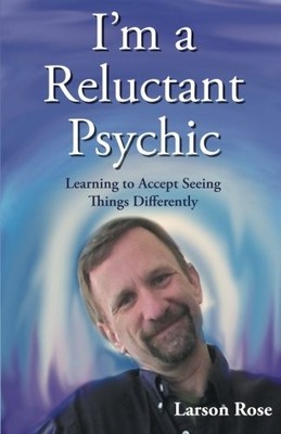 I'M A RELUCTANT PSYCHIC: LEARNING TO ACCEPT SEEING THINGS By Larson Rose **NEW**
