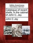 Catalogue of Recent Shells, in the Cabinet of John C. Jay. by John C Jay (Paperback / softback, 2012)
