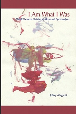 I AM WHAT I WAS: 'HAMLET' BETWEEN CHRISTIAN MYSTICISM AND By Jeffrey Allegretti