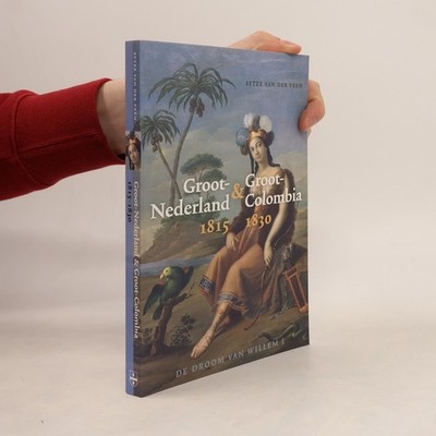 Groot-Nederland & Groot-Colombia 1815-1830: De droom van Willem I
