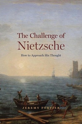 The Challenge of Nietzsche: How to Approach His Thought by Jeremy Fortier (Engli