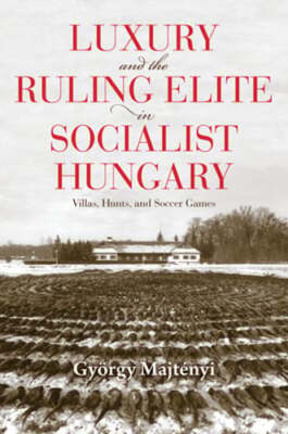 Luxury and the Ruling Elite in Socialist Hungary: Villas, Hunts, and Soccer