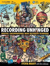 Recording Unhinged: Creative and Unconventional Music Recording Techniques by Sy