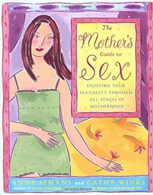 The Mother's Guide to Sex : Enjoying Your Sexuality Through All S