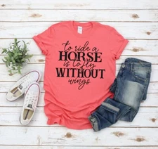 NEW TO RIDE A HORSE IS TO FLY WITHOUT WINGS TSHIRT