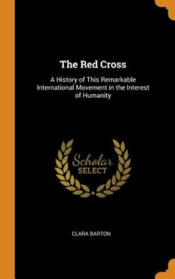 The Red Cross: A History of This Remarkable International Movement in the: New