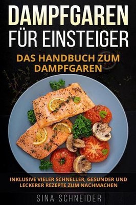 Dampfgaren Fr Einsteiger: Das Handbuch Zum Dampfgaren. Inklusive Vieler Schnelle