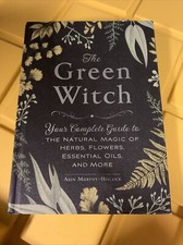 Green Witch: Your Complete Guide to the Natural Magic of Herbs, Flowers, Essenti