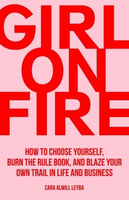 Girl On Fire: How to Choose Yourself, Burn the Rule Book, and Blaze Your Own Tr