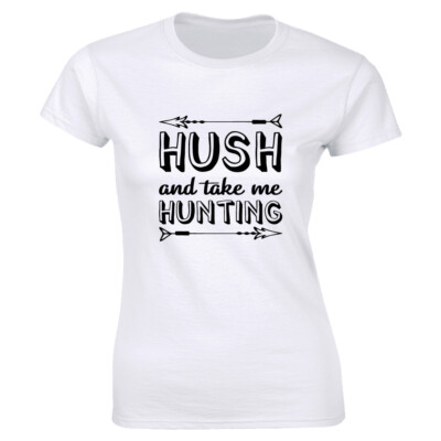 Hush and Take Me Hunting with Arrows Women's T-Shirt Outdoors Adventure Gift Tee