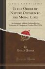 Is the Order of Nature Opposed to the Moral Life?: An Inaugural Address Delivered in the University of Glasgow on October 23rd, 1894 (Classic Reprint) by Henry Jones (Paperback / softback, 2015)