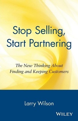 Stop Selling, Start Partnering: The New Thinking About Finding and Keeping Custo