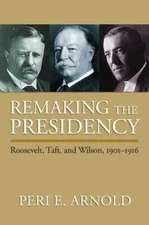 Remaking the Presidency : Roosevelt, Taft, and Wilson, 1901-1916, Paperback b...