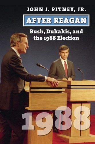 Nach Reagan: Bush, Dukakis und die Wahl 1988 von John J. Jr. Pitney (Englisch