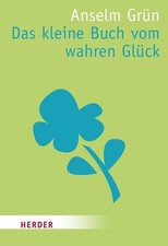 Das kleine Buch vom wahren Glück Anselm Grün. Hrsg. von Anton Lichtenauer Grün, 