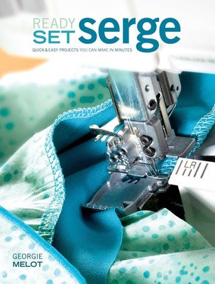 Ready, Set, Serge: Quick And Easy Projects You Can Make in Minutes