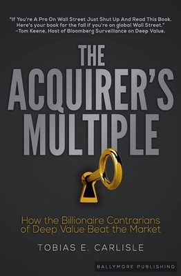 The Acquirer's Multiple: How the Billionaire Contrarians of Deep Value Beat ...