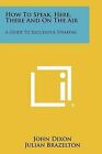 How to Speak, Here, There and on the Air: A Guide to Successful Speaking by John Dixon (Paperback / softback, 2012)