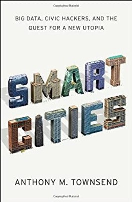 Smart Cities : Big Data, Civic Hackers, and the Quest for a New U