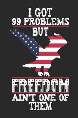 I Got 99 Problems But Freedom Ain't One of Them: 120 Pages, Soft Matte Cover, 6