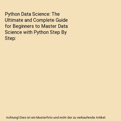 Python Data Science: The Ultimate and Complete Guide for Beginners to Master Dat