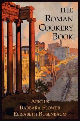The Roman Cookery Book: A Critical Translation of the Art of Cooking, for Use...