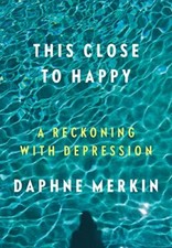 This Close to Happy: A Reckoning With Depression by Merkin, Daphne Hardback The